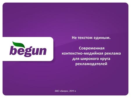 Не текстом единым. Современная контекстно-медийная реклама для широкого круга рекламодателей ЗАО «Бегун», 2011 г.