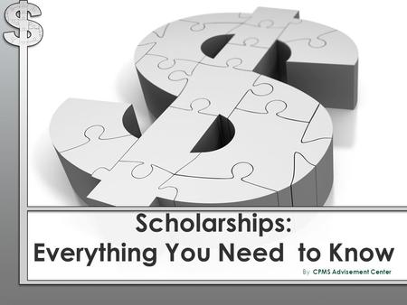 Scholarships: Everything You Need to Know By CPMS Advisement Center.