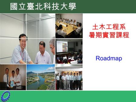 1 土木工程系 暑期實習課程 Roadmap 國立臺北科技大學. 第 2 週 第 7 週 第 9 週 第 10 週 通知既有廠商、通知老師找廠商 目前成效 研究生業界實習 -Roadmap 老師填寫校外實習機會評估表、 收回校外實習機會評估表、 確認廠商內容並公佈、 請導師向學生說明實習機會。 老師填寫校外實習機會評估表、