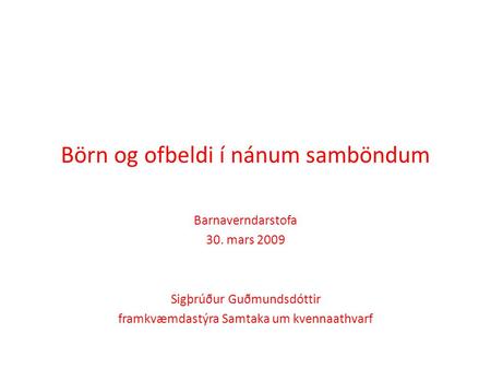 Börn og ofbeldi í nánum samböndum Barnaverndarstofa 30. mars 2009 Sigþrúður Guðmundsdóttir framkvæmdastýra Samtaka um kvennaathvarf.