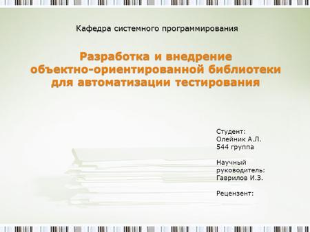 Разработка и внедрение объектно-ориентированной библиотеки для автоматизации тестирования Кафедра системного программирования Студент: Олейник А.Л. 544.