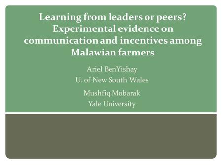 Learning from leaders or peers? Experimental evidence on communication and incentives among Malawian farmers Ariel BenYishay U. of New South Wales Mushfiq.