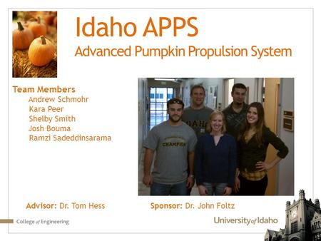 Idaho APPS Advanced Pumpkin Propulsion System Team Members Andrew Schmohr Kara Peer Shelby Smith Josh Bouma Ramzi Sadeddinsarama Advisor: Dr. Tom Hess.