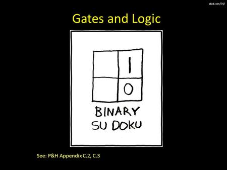 Kevin Walsh CS 3410, Spring 2010 Computer Science Cornell University Gates and Logic See: P&H Appendix C.2, C.3 xkcd.com/74/