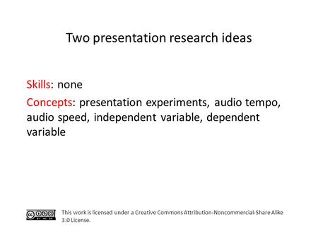 Skills: none Concepts: presentation experiments, audio tempo, audio speed, independent variable, dependent variable This work is licensed under a Creative.