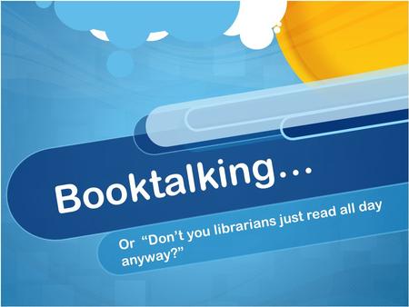 Booktalking… Or “Don’t you librarians just read all day anyway?”