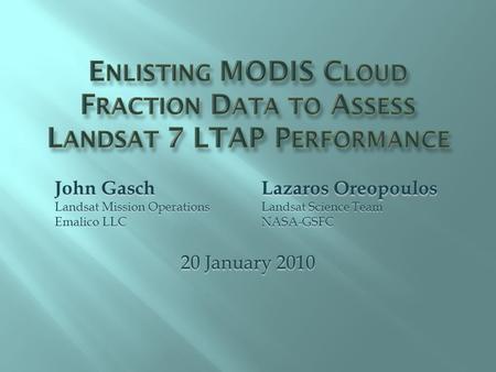 20 January 2010 Lazaros Oreopoulos Landsat Science Team NASA-GSFC John Gasch Landsat Mission Operations Emalico LLC.