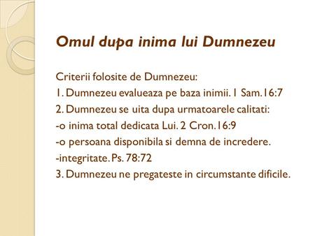 Omul dupa inima lui Dumnezeu Criterii folosite de Dumnezeu: 1. Dumnezeu evalueaza pe baza inimii. 1 Sam.16:7 2. Dumnezeu se uita dupa urmatoarele calitati: