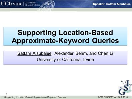 Speaker: Sattam Alsubaiee Supporting Location-Based Approximate-Keyword Queries Sattam Alsubaiee, Alexander Behm, and Chen Li University of California,