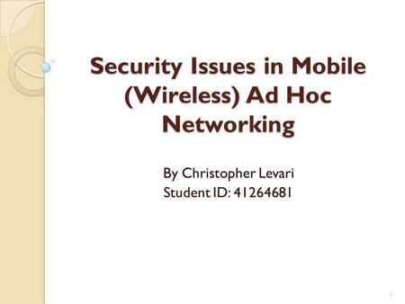 Security Issues in Mobile (Wireless) Ad Hoc Networking By Christopher Levari Student ID: 41264681 1.