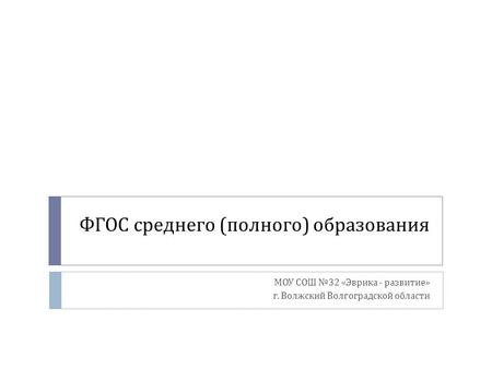 ФГОС среднего ( полного ) образования МОУ СОШ №32 « Эврика - развитие » г. Волжский Волгоградской области.