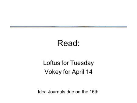 Read: Loftus for Tuesday Vokey for April 14 Idea Journals due on the 16th.