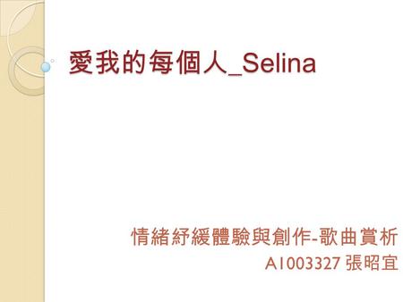 愛我的每個人 _Selina 情緒紓緩體驗與創作 - 歌曲賞析 A1003327 張昭宜. 愛我的每個人 曲：林俊傑 / 詞：姚若龍 痛 在眼中變成淚 在心中變成灰 沒有什麼能安慰 怕 被時間變成累 被想像變成悲 希望都被粉碎 不安有時會崩潰 有時會怨懟 好像怎麼對待都不對 看得出你隱藏多少的疲憊.