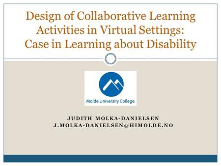 JUDITH MOLKA-DANIELSEN Design of Collaborative Learning Activities in Virtual Settings: Case in Learning about Disability.