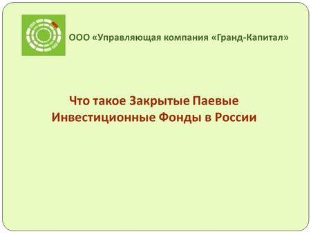 ООО « Управляющая компания « Гранд - Капитал » Что такое Закрытые Паевые Инвестиционные Фонды в России.