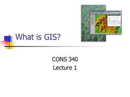 What is GIS? CONS 340 Lecture 1. Abstract concepts Goals Understand basic concepts of GIS design Database Development Cartographic Modeling Prepared for.