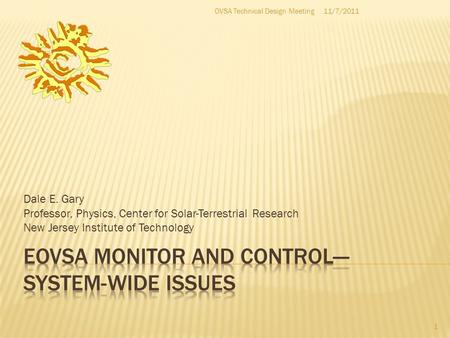 Dale E. Gary Professor, Physics, Center for Solar-Terrestrial Research New Jersey Institute of Technology 1 11/7/2011OVSA Technical Design Meeting.