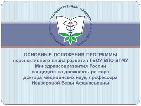 ОСНОВНЫЕ ПОЛОЖЕНИЯ ПРОГРАММЫ перспективного плана развития ГБОУ ВПО ВГМУ Минздравсоцразвития России кандидата на должность ректора доктора медицинских.