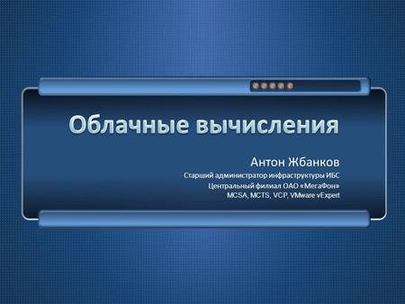 Антон Жбанков Старший администратор инфраструктуры ИБС Центральный филиал ОАО « МегаФон » MCSA, MCTS, VCP, VMware vExpert.