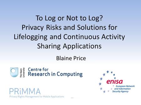 To Log or Not to Log? Privacy Risks and Solutions for Lifelogging and Continuous Activity Sharing Applications Blaine Price.