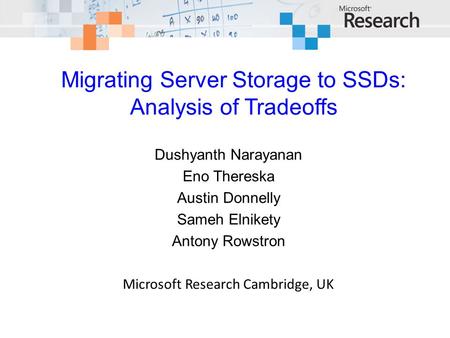 Migrating Server Storage to SSDs: Analysis of Tradeoffs Dushyanth Narayanan Eno Thereska Austin Donnelly Sameh Elnikety Antony Rowstron Microsoft Research.