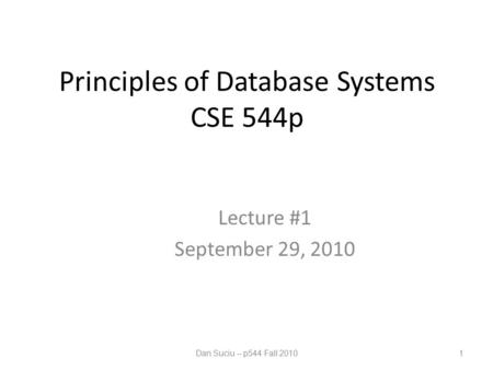 Principles of Database Systems CSE 544p Lecture #1 September 29, 2010 1Dan Suciu -- p544 Fall 2010.