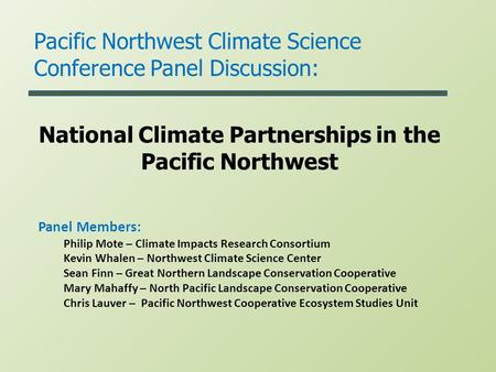 National Climate Partnerships in the Pacific Northwest Pacific Northwest Climate Science Conference Panel Discussion: Panel Members: Philip Mote – Climate.