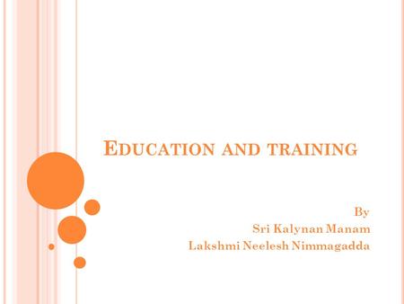 E DUCATION AND TRAINING By Sri Kalynan Manam Lakshmi Neelesh Nimmagadda.