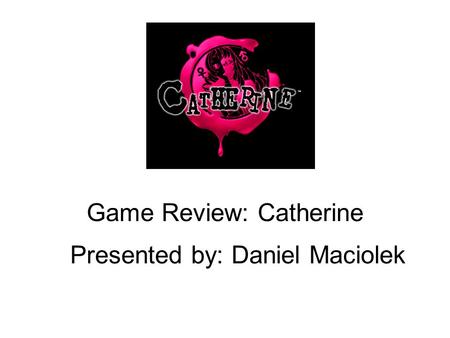 Game Review: Catherine Presented by: Daniel Maciolek.