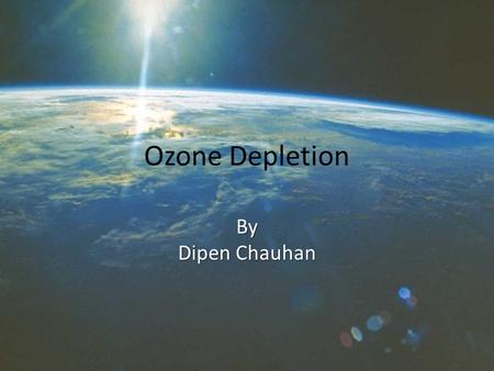 Ozone Depletion By Dipen Chauhan. Basics What is Ozone? What is the Ozone Layer?