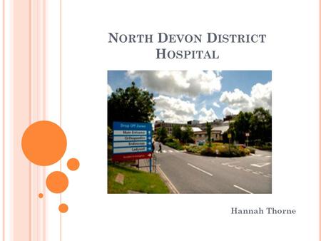 N ORTH D EVON D ISTRICT H OSPITAL Hannah Thorne. T HE HOSPITAL AND SURROUNDING AREA 170,000 people – increases in summer due to tourism Close links with.