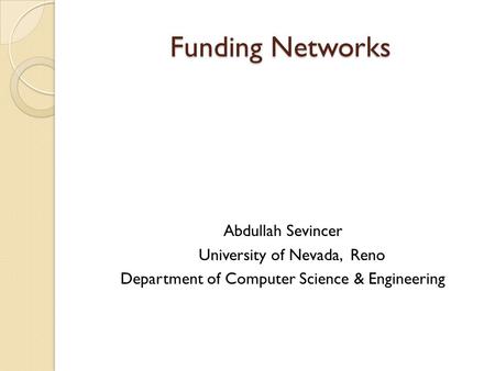 Funding Networks Abdullah Sevincer University of Nevada, Reno Department of Computer Science & Engineering.