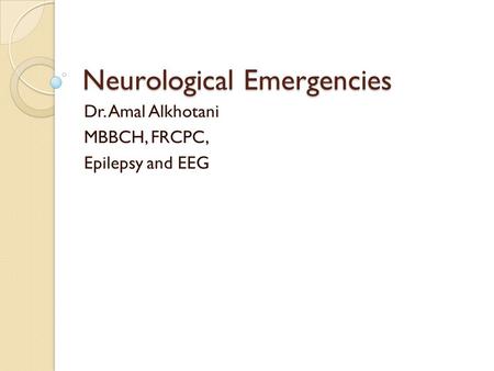 Neurological Emergencies Dr. Amal Alkhotani MBBCH, FRCPC, Epilepsy and EEG.