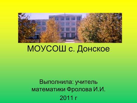 МОУСОШ с. Донское Выполнила: учитель математики Фролова И.И. 2011 г.