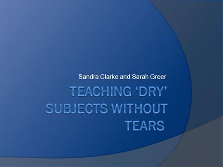 Sandra Clarke and Sarah Greer. ‘Dry Subjects’ Makes it easy to overload students with detail Technical/detailed subject matter Make the subject inaccessible.