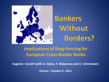 Implications of Ring-Fencing for European Cross-Border Banks Eugenio Cerutti (with A. Ilyina, Y. Makarova and C. Schmieder) Vienna – October 3, 2011.