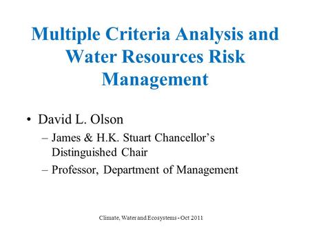 Multiple Criteria Analysis and Water Resources Risk Management David L. Olson –James & H.K. Stuart Chancellor’s Distinguished Chair –Professor, Department.