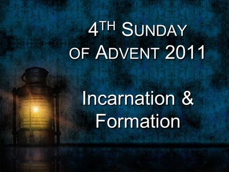 4 TH S UNDAY OF A DVENT 2011 Incarnation & Formation 4 TH S UNDAY OF A DVENT 2011 Incarnation & Formation.