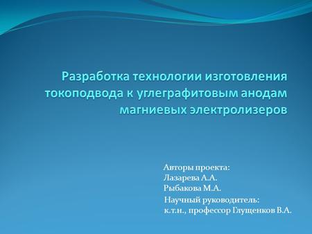 Авторы проекта: Лазарева А.А. Рыбакова М.А. Научный руководитель: к.т.н., профессор Глущенков В.А.