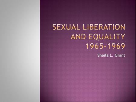 Sheila L. Grant.  The 1960’s began the age of the Women’s Movement, when women suffragettes were finally finding their voice and standing up to stand.