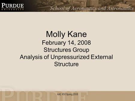 AAE 450 Spring 2008 Molly Kane February 14, 2008 Structures Group Analysis of Unpressurized External Structure.