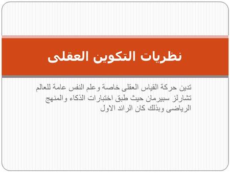 نظريات التكوين العقلى تدين حركة القياس العقلى خاصة وعلم النفس عامة للعالم تشارلز سبيرمان حيث طبق اختبارات الذكاء والمنهج الرياضى وبذلك كان الرائد الاول.