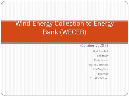 October 7, 2011 Brad Godshalk Erik Hilley Philip Lazeski Jargalan Nermunkh Liu Zeng Shou Justin Walti Franklin Zelinger Wind Energy Collection to Energy.