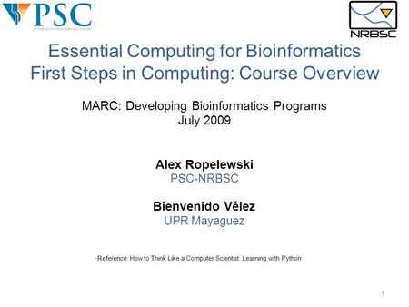 MARC: Developing Bioinformatics Programs July 2009 Alex Ropelewski PSC-NRBSC Bienvenido Vélez UPR Mayaguez Reference: How to Think Like a Computer Scientist: