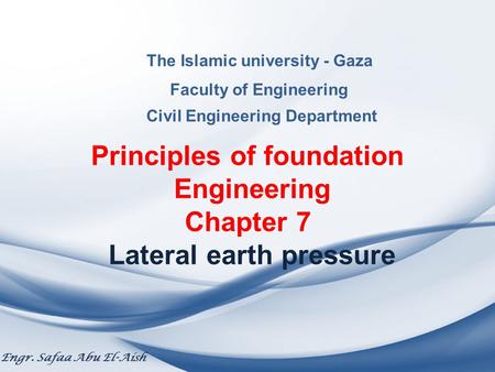 The Islamic university - Gaza Faculty of Engineering Civil Engineering Department Principles of foundation Engineering Chapter 7 Lateral earth pressure.