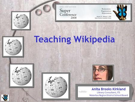 Teaching Wikipedia Anita Brooks Kirkland Library Consultant, ITS Waterloo Region District School Board.