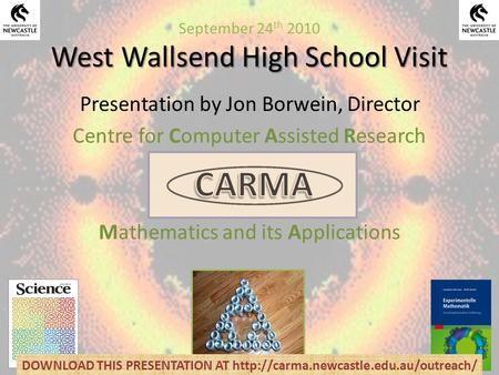 West Wallsend High School Visit September 24 th 2010 West Wallsend High School Visit Presentation by Jon Borwein, Director Centre for Computer Assisted.