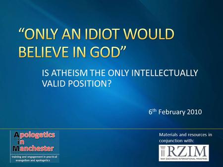 IS ATHEISM THE ONLY INTELLECTUALLY VALID POSITION? 6 th February 2010 Materials and resources in conjunction with: