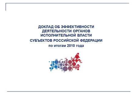 ДОКЛАД ОБ ЭФФЕКТИВНОСТИ ДЕЯТЕЛЬНОСТИ ОРГАНОВ ИСПОЛНИТЕЛЬНОЙ ВЛАСТИ СУБЪЕКТОВ РОССИЙСКОЙ ФЕДЕРАЦИИ по итогам 2010 года.