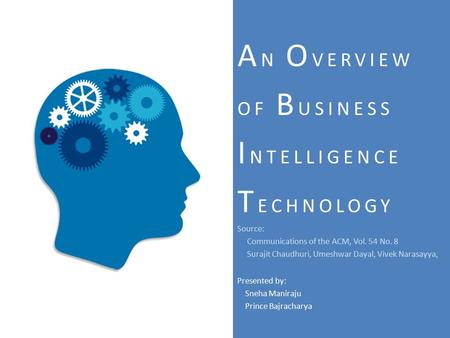 A N O VERVIEW OF B USINESS I NTELLIGENCE T ECHNOLOGY Source: Communications of the ACM, Vol. 54 No. 8 Surajit Chaudhuri, Umeshwar Dayal, Vivek Narasayya,